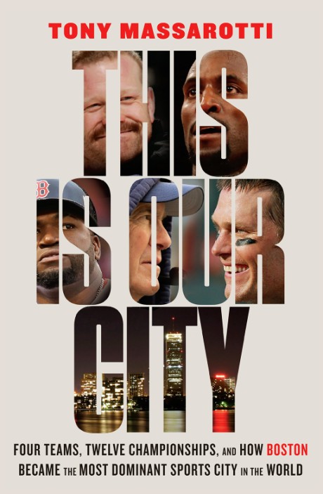 Cover image for This Is Our City Four Teams, Twelve Championships, and How Boston Became the Most Dominant Sports City in the World