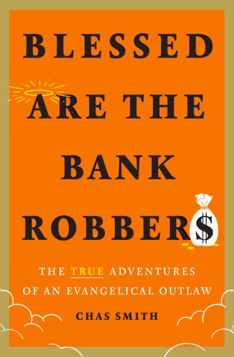 Cover image for Blessed Are the Bank Robbers The True Adventures of an Evangelical Outlaw