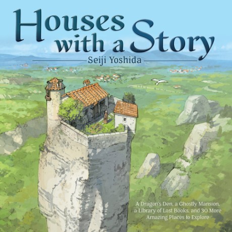 Cover image for Houses with a Story A Dragon’s Den, a Ghostly Mansion, a Library of Lost Books, and 30 More Amazing Places to Explore