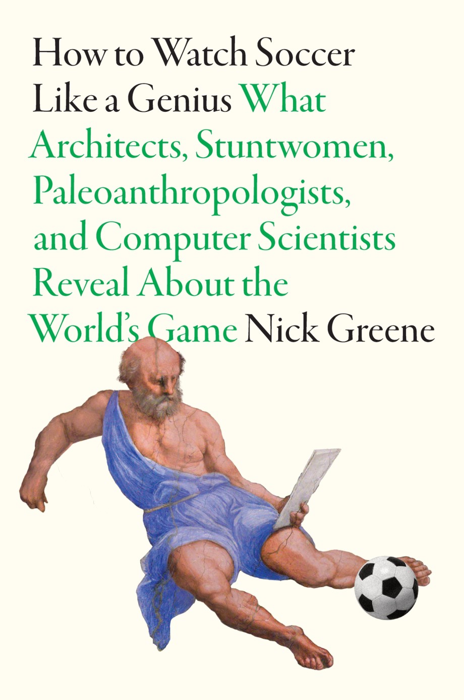 Cover for How to Watch Soccer Like a Genius What Architects, Stuntwomen, Paleoanthropologists, and Computer Scientists Reveal About the World's Game