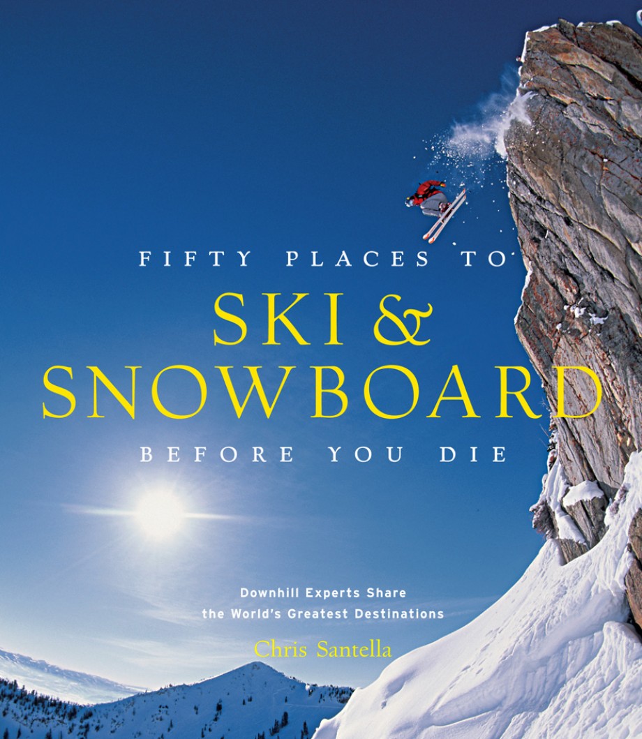 Cover for Fifty Places to Ski and Snowboard Before You Die Downhill Experts Share the World's Greatest Destinations