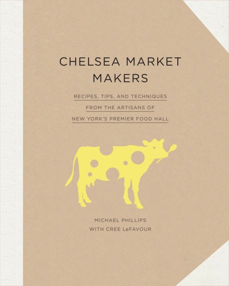 Cover image for Chelsea Market Makers Recipes, Tips, and Techniques from the Artisans of New York's Premier Food Hall