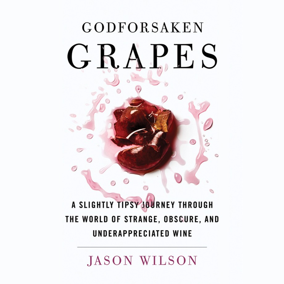Godforsaken Grapes A Slightly Tipsy Journey through the World of Strange, Obscure, and Underappreciated Wine