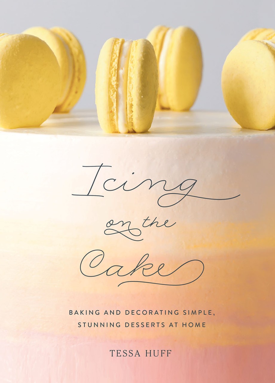 Icing on the Cake Baking and Decorating Simple, Stunning Desserts at Home