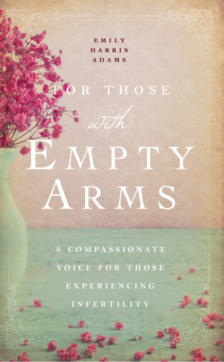 Cover image for For Those with Empty Arms A Compassionate Voice For Those Experiencing Infertility